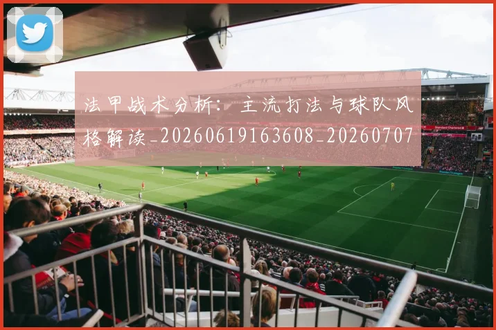 法甲战术分析:主流打法与球队风格解读_20260619163608_20260707153352_20260801171939
