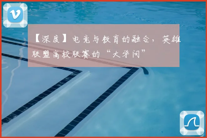 【深度】电竞与教育的融合，英雄联盟高校联赛的“大学问”