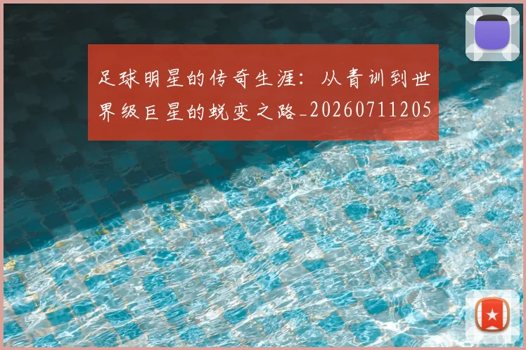 足球明星的传奇生涯:从青训到世界级巨星的蜕变之路_20260711205109