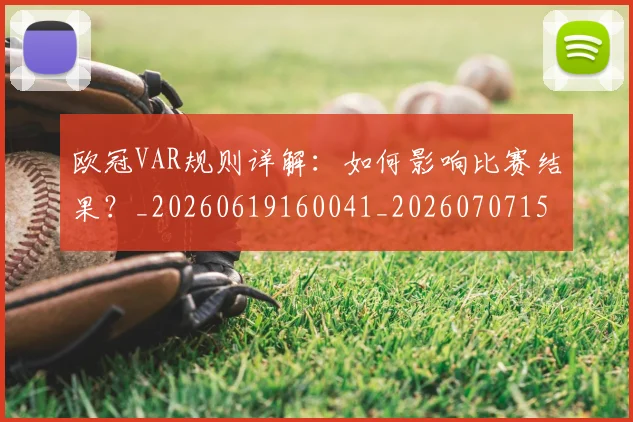 欧冠VAR规则详解：如何影响比赛结果？_20260619160041_20260707150046
