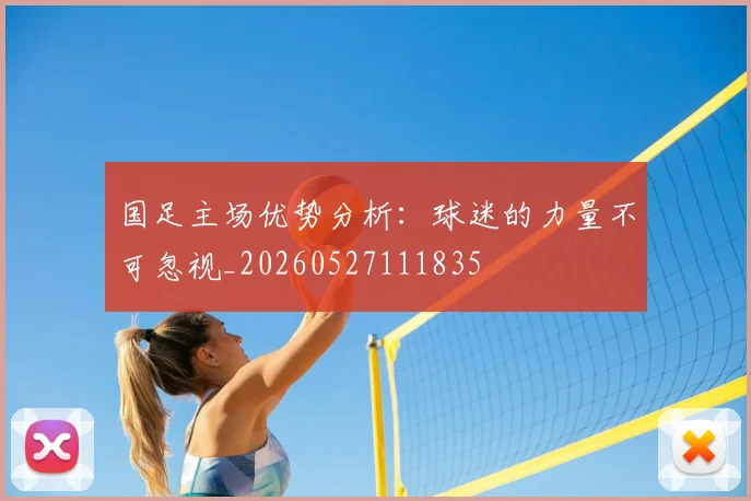 国足主场优势分析：球迷的力量不可忽视_20260527111835