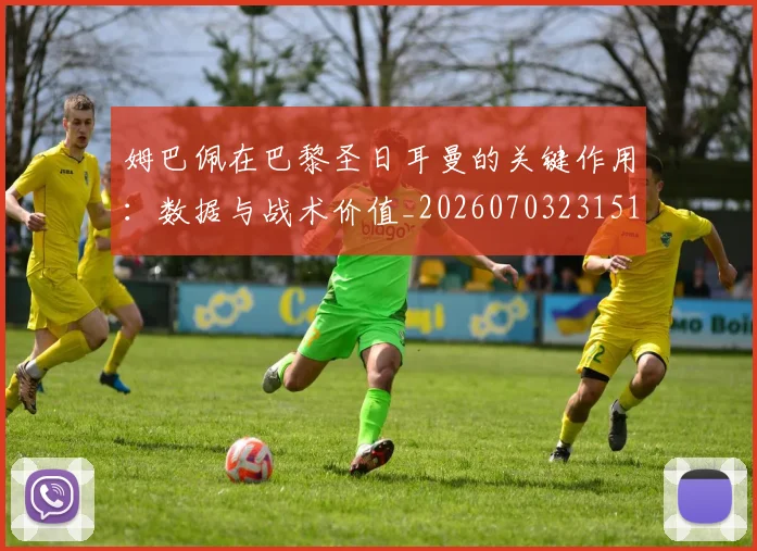 姆巴佩在巴黎圣日耳曼的关键作用：数据与战术价值_20260703231510_20260720185305