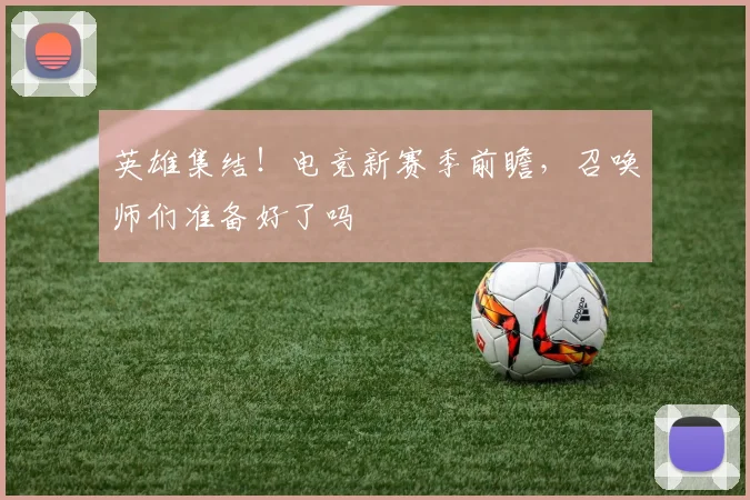 英雄集结!电竞新赛季前瞻,召唤师们准备好了吗