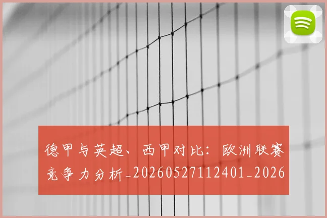 德甲与英超、西甲对比:欧洲联赛竞争力分析_20260527112401_20260704172652