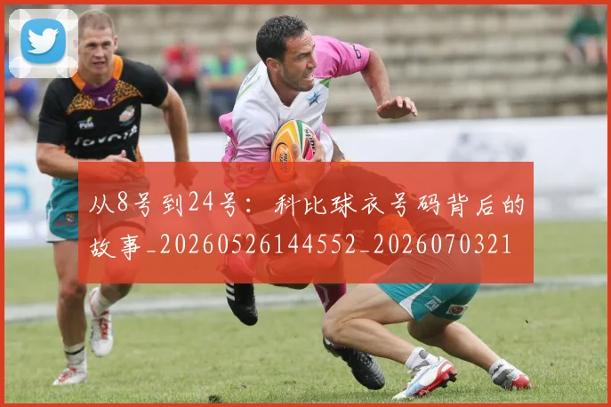 从8号到24号：科比球衣号码背后的故事_20260526144552_20260703211716_20260718000134