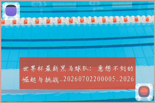 世界杯最新黑马球队：意想不到的崛起与挑战_20260702200005_20260715192634