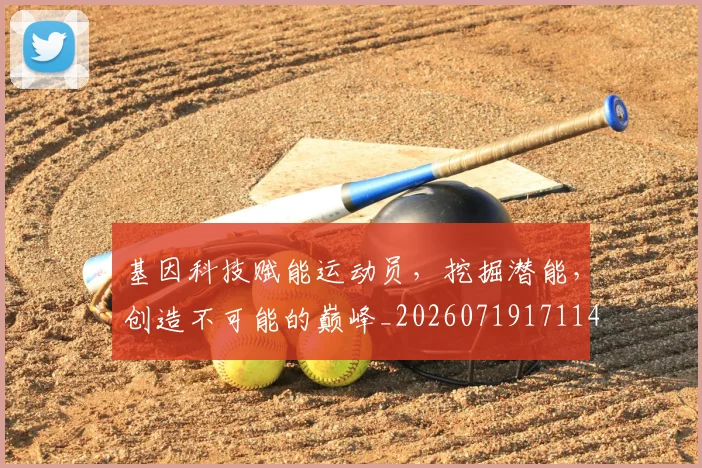基因科技赋能运动员，挖掘潜能，创造不可能的巅峰_20260719171148