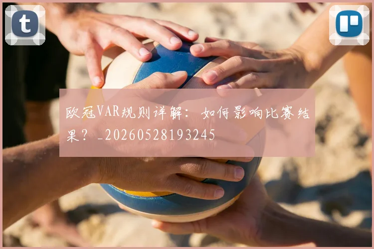 欧冠VAR规则详解：如何影响比赛结果？_20260528193245