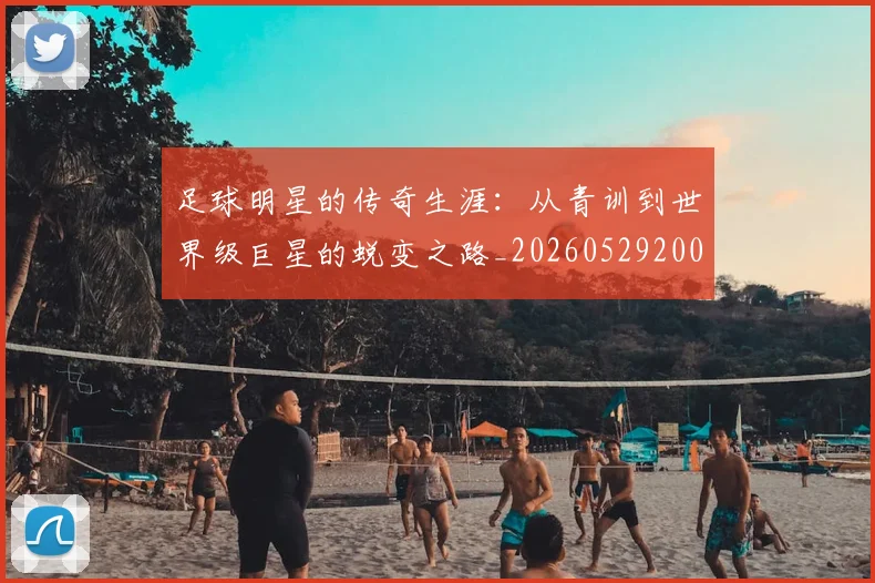 足球明星的传奇生涯:从青训到世界级巨星的蜕变之路_20260529200823