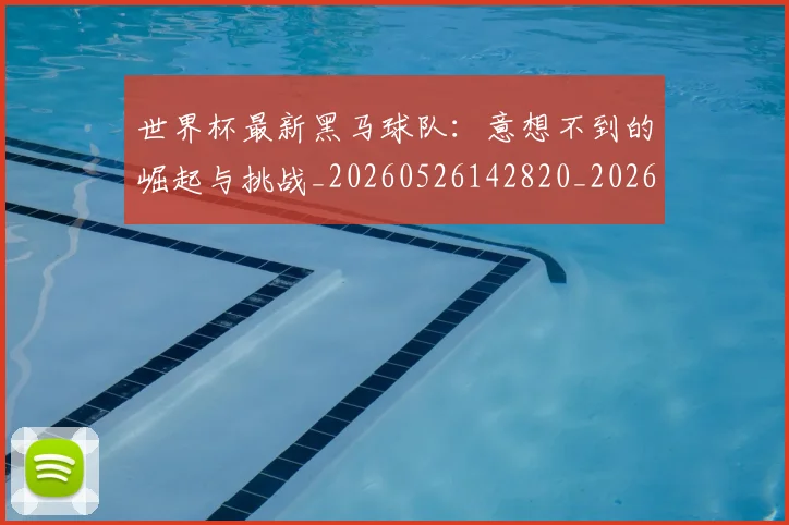 世界杯最新黑马球队：意想不到的崛起与挑战_20260526142820_20260715192631